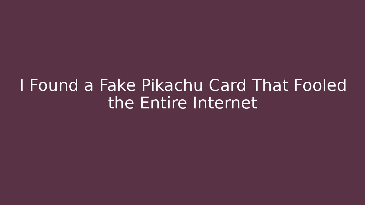 I Found a Fake Pikachu Card That Fooled the Entire Internet