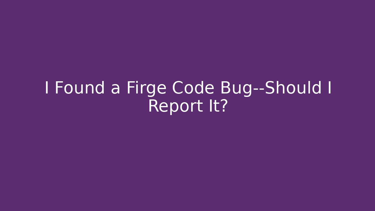 I Found a Firge Code Bug—Should I Report It? - Create More Assets