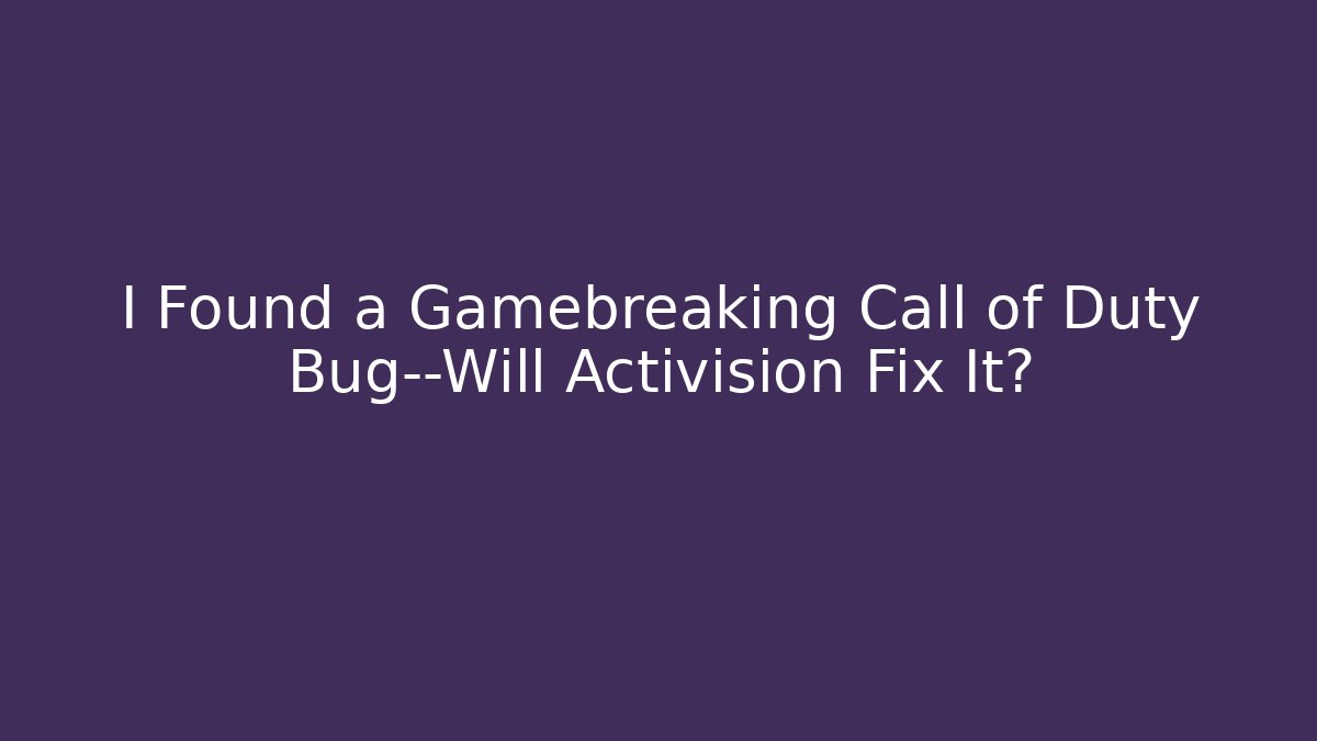I Found a Gamebreaking Call of Duty Bug—Will Activision Fix It?