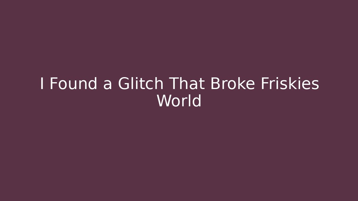 I Found a Glitch That Broke Friskies World