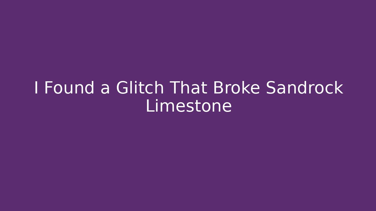 I Found a Glitch That Broke Sandrock Limestone