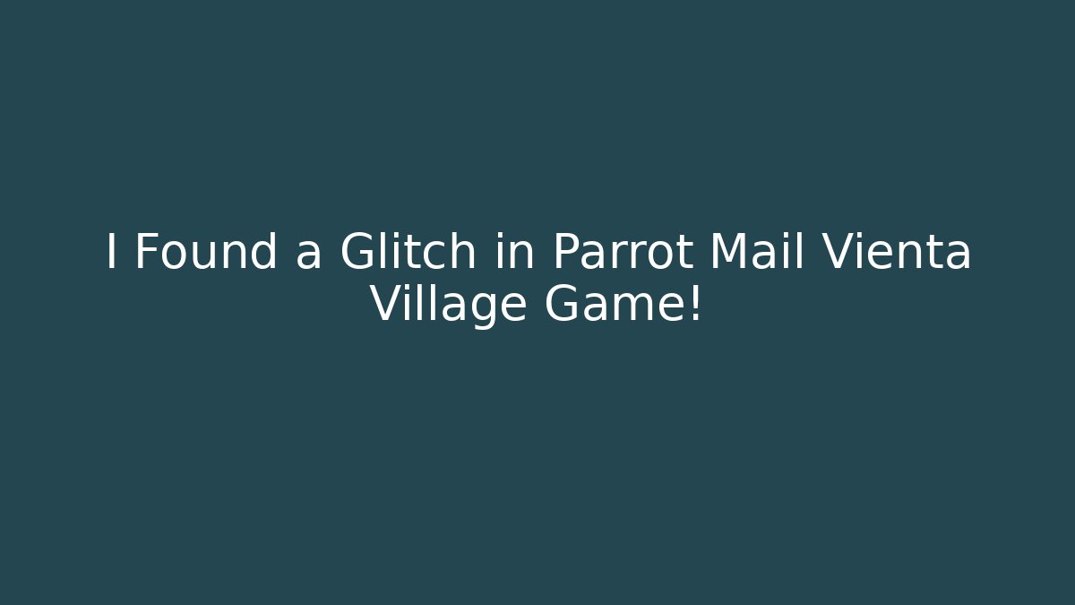 I Found a Glitch in Parrot Mail Vienta Village Game!