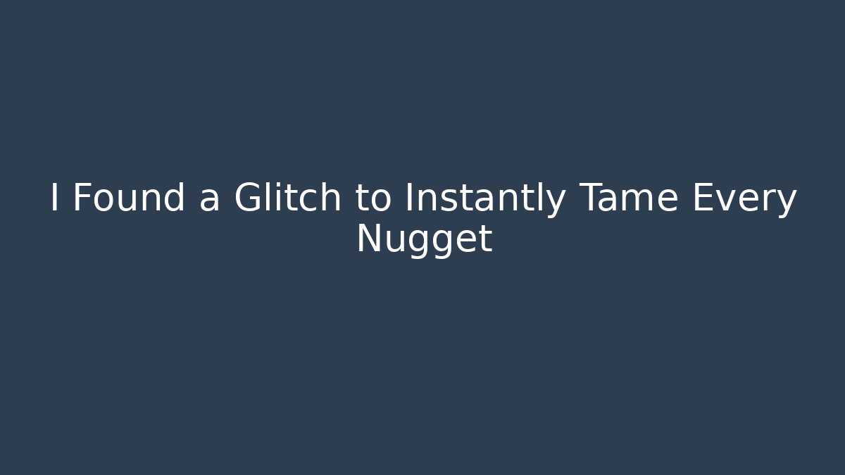 I Found a Glitch to Instantly Tame Every Nugget