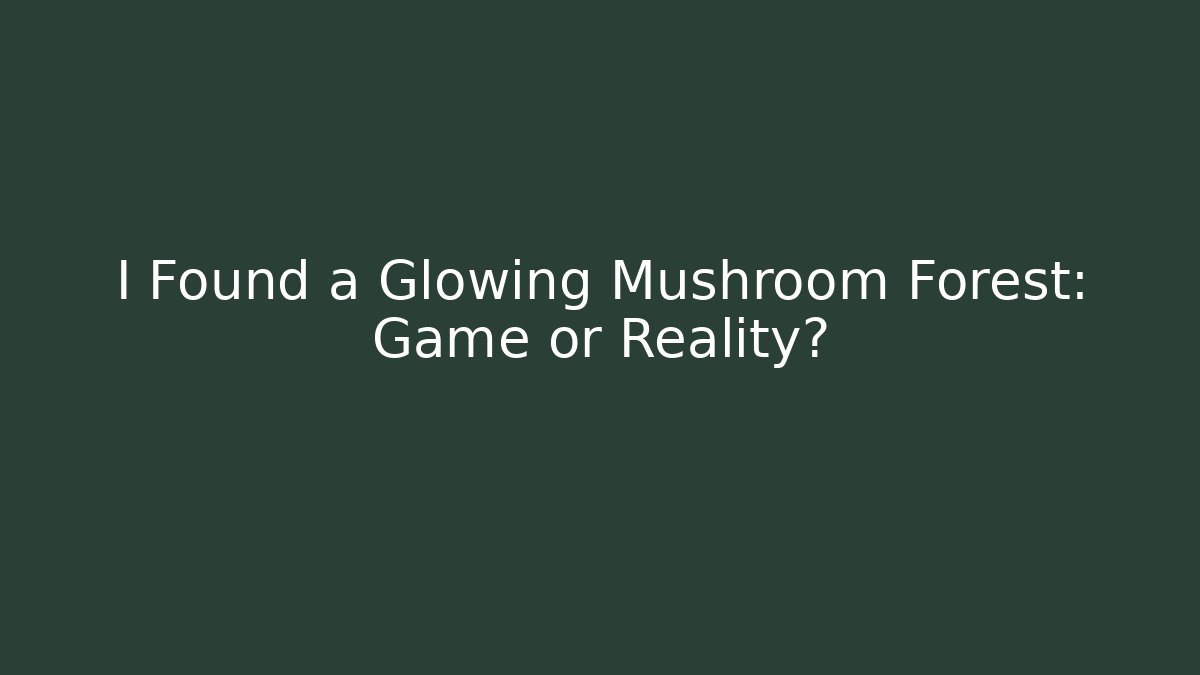 I Found a Glowing Mushroom Forest: Game or Reality?