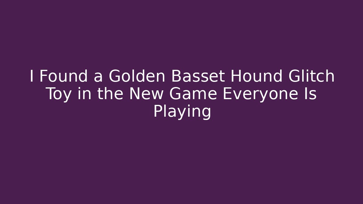 I Found a Golden Basset Hound Glitch Toy in the New Game Everyone Is Playing