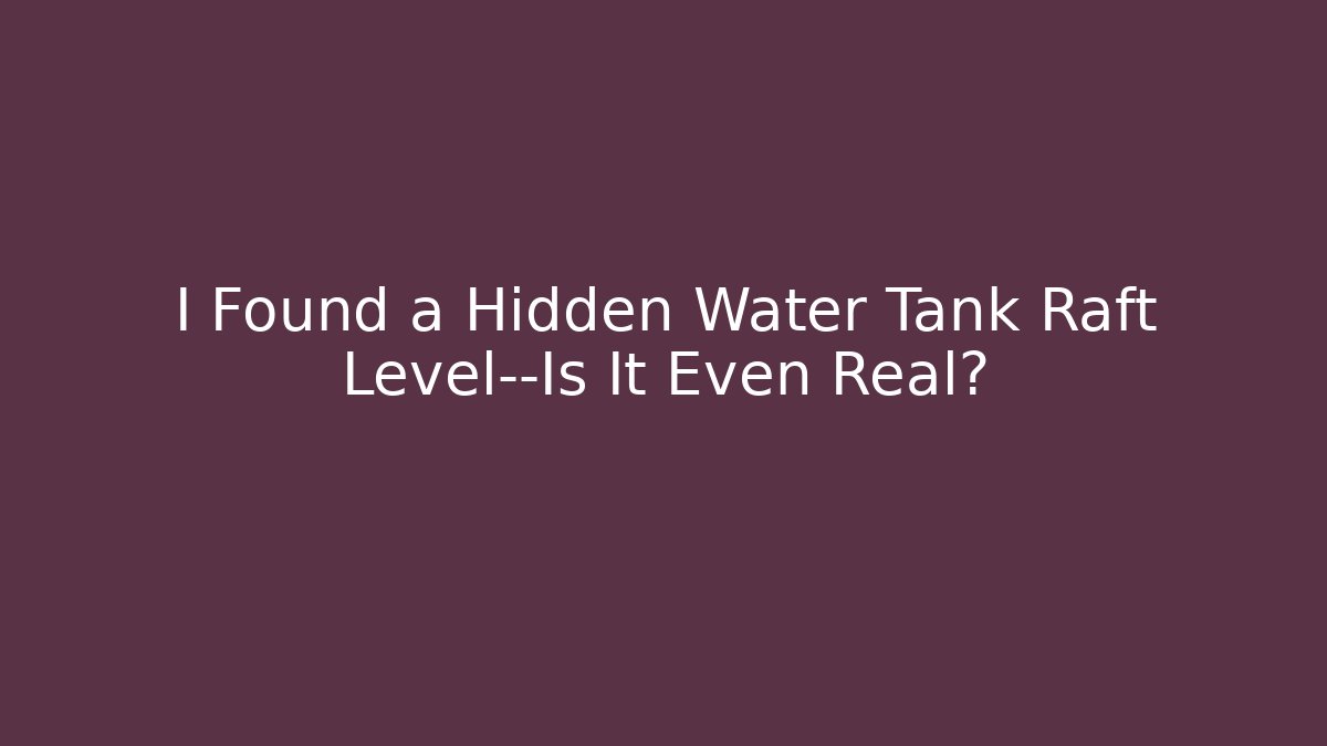 I Found a Hidden Water Tank Raft Level—Is It Even Real?