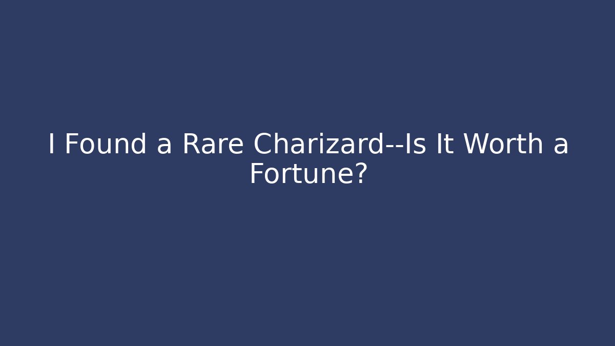 I Found a Rare Charizard—Is It Worth a Fortune?