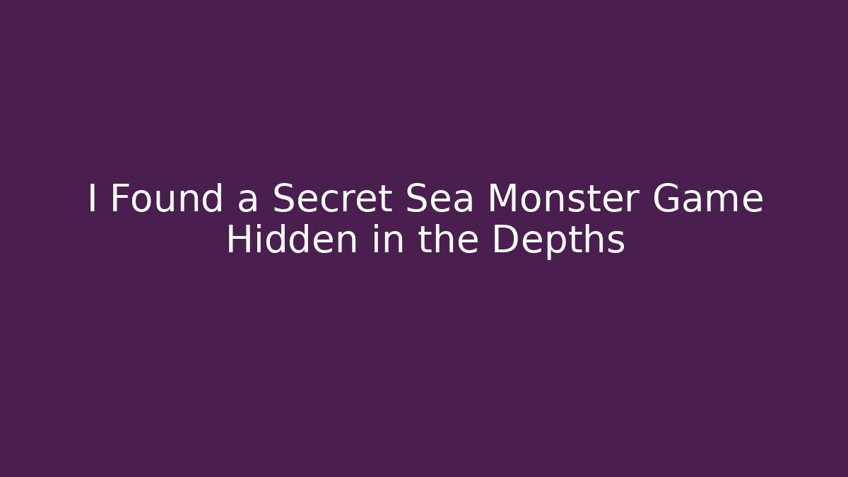 I Found a Secret Sea Monster Game Hidden in the Depths
