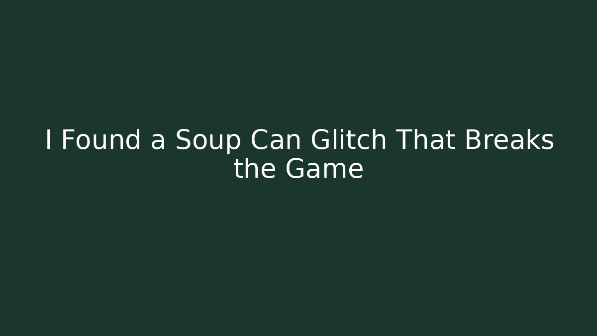 I Found a Soup Can Glitch That Breaks the Game