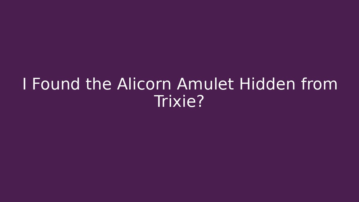 I Found the Alicorn Amulet Hidden from Trixie?