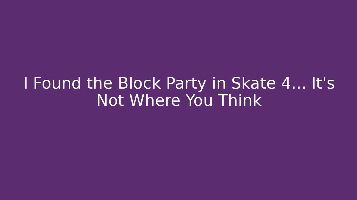 I Found the Block Party in Skate 4... It’s Not Where You Think