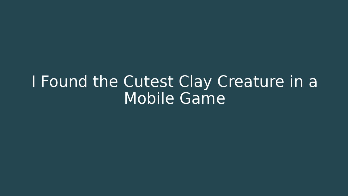 I Found the Cutest Clay Creature in a Mobile Game