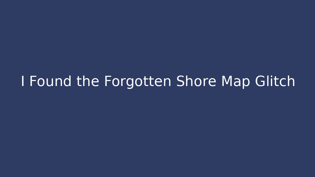 I Found the Forgotten Shore Map Glitch