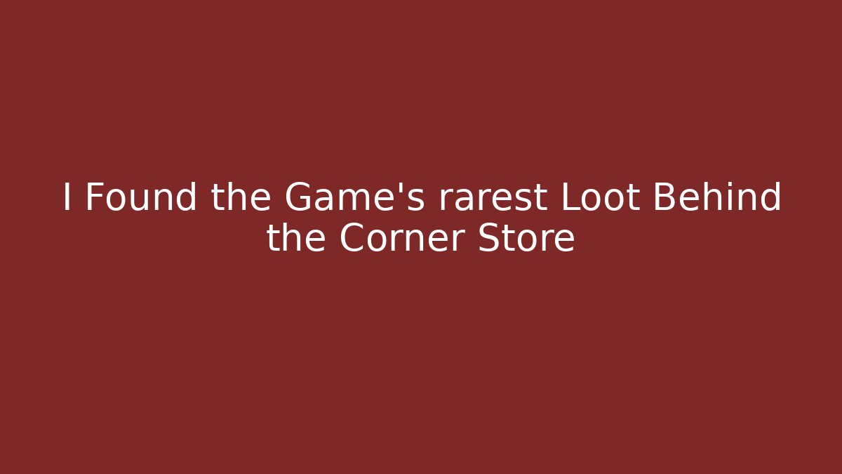 I Found the Game's rarest Loot Behind the Corner Store