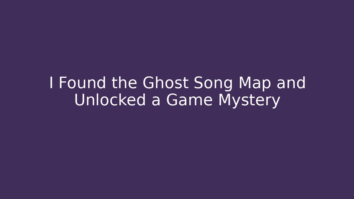 I Found the Ghost Song Map and Unlocked a Game Mystery