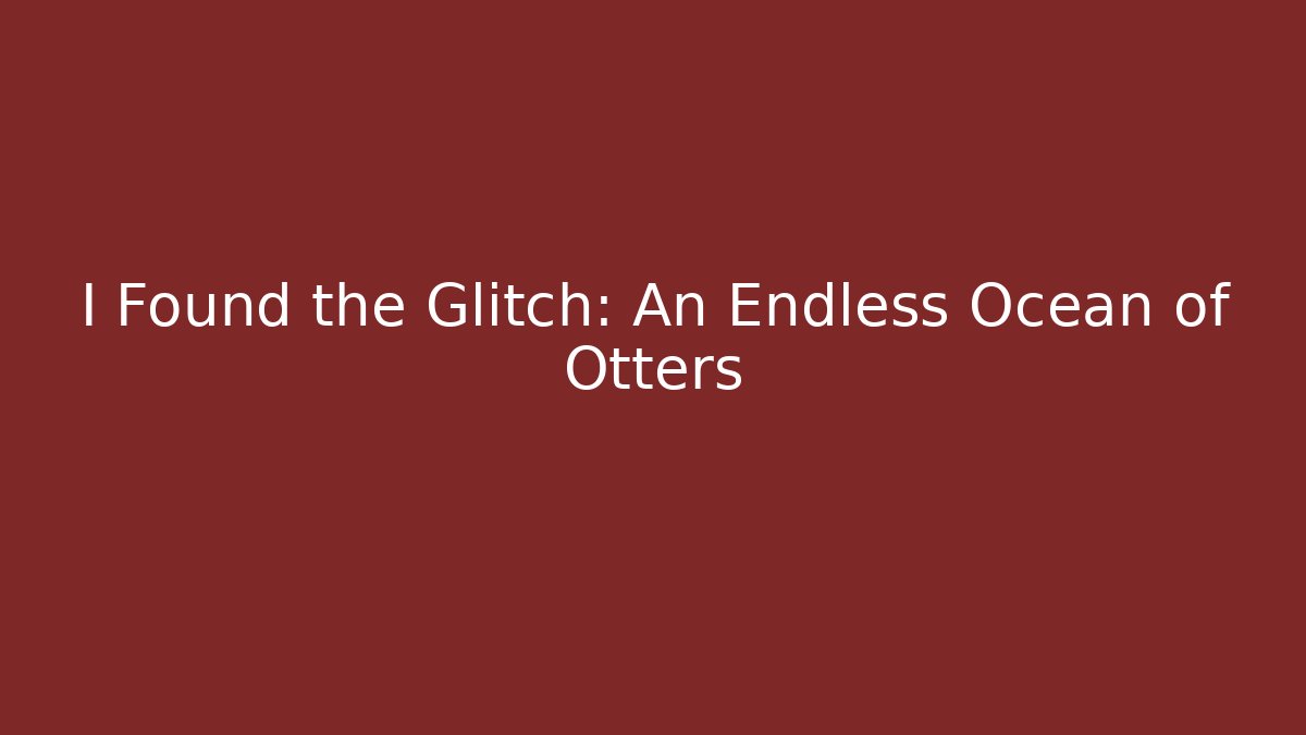 I Found the Glitch: An Endless Ocean of Otters