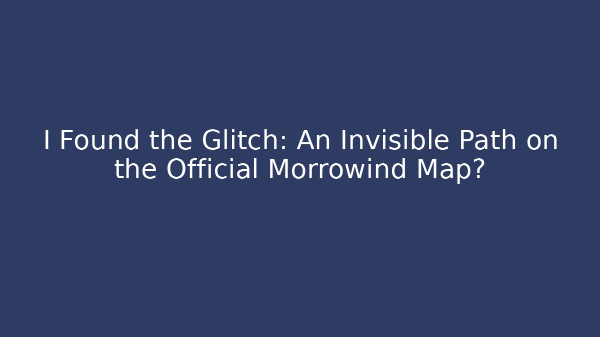 I Found the Glitch: An Invisible Path on the Official Morrowind Map?