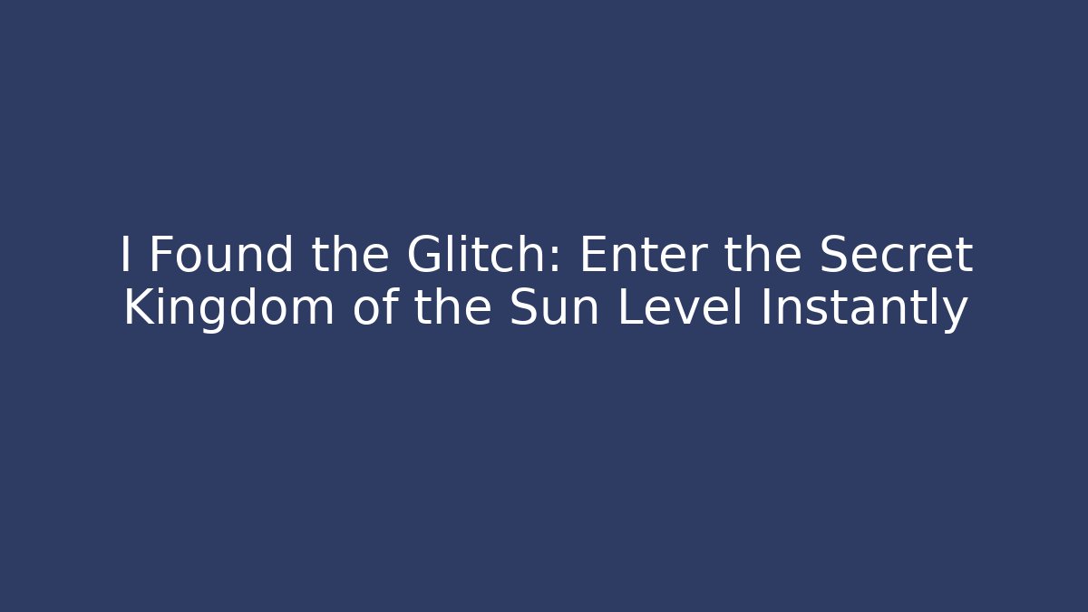 I Found the Glitch: Enter the Secret Kingdom of the Sun Level Instantly