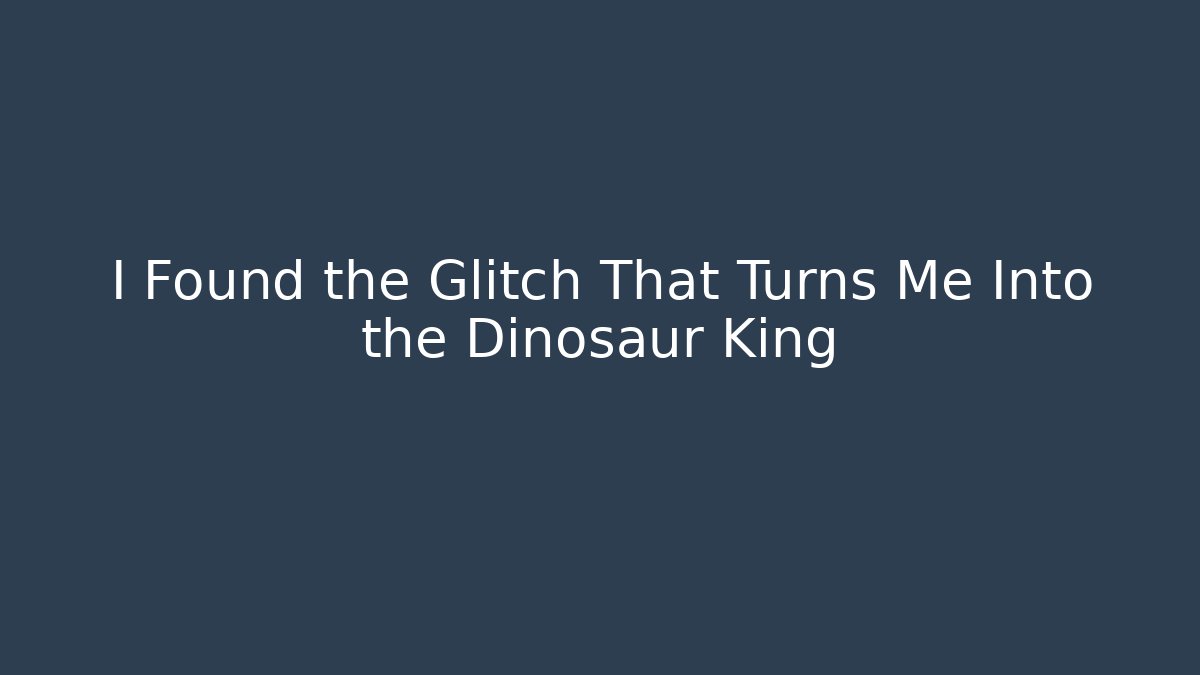 I Found the Glitch That Turns Me Into the Dinosaur King