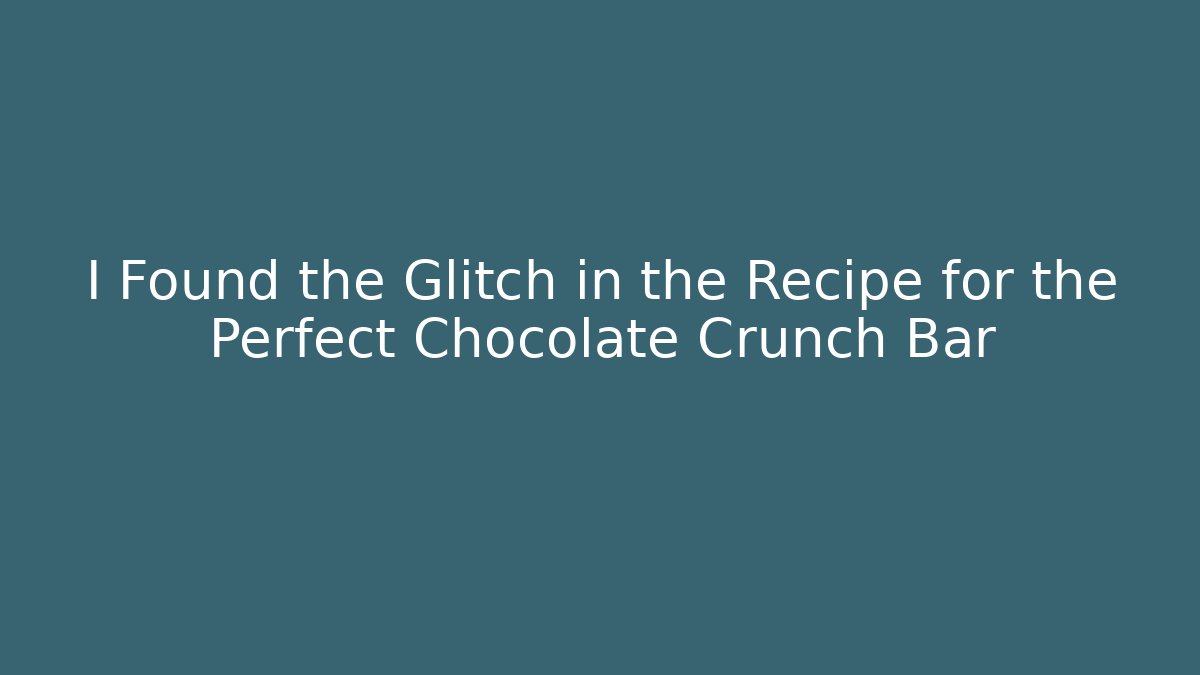 I Found the Glitch in the Recipe for the Perfect Chocolate Crunch Bar