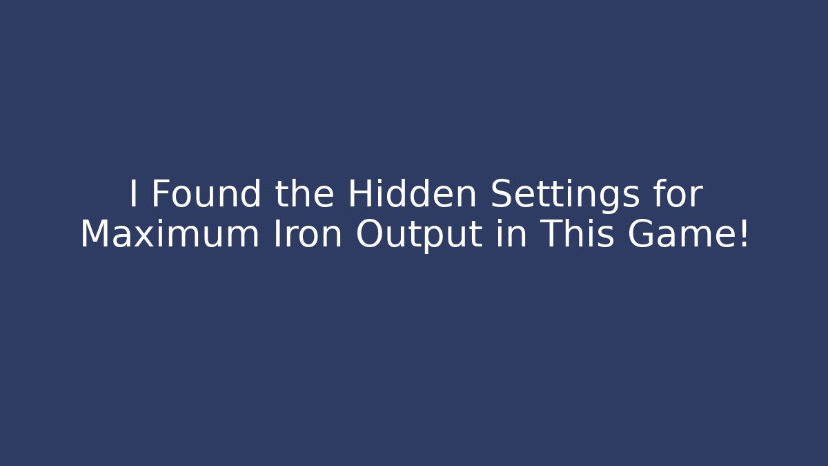 I Found the Hidden Settings for Maximum Iron Output in This Game!