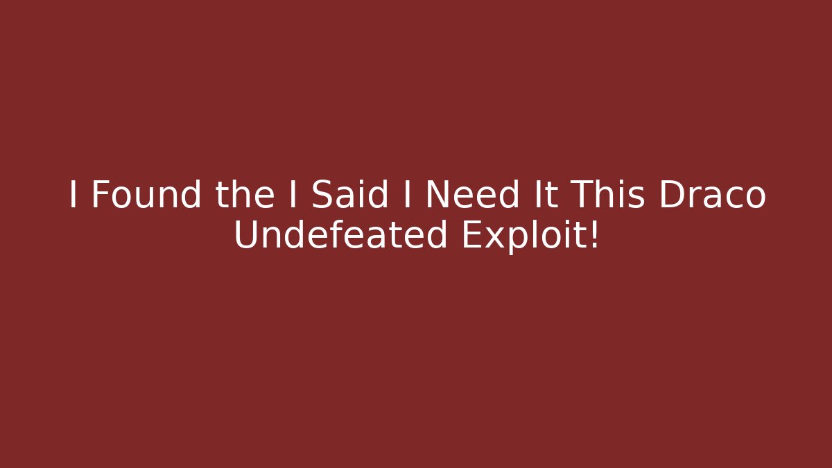 I Found the I Said I Need It This Draco Undefeated Exploit!