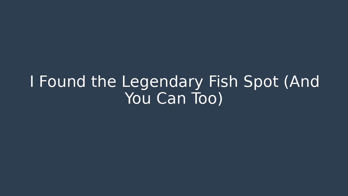 I Found the Legendary Fish Spot (And You Can Too)