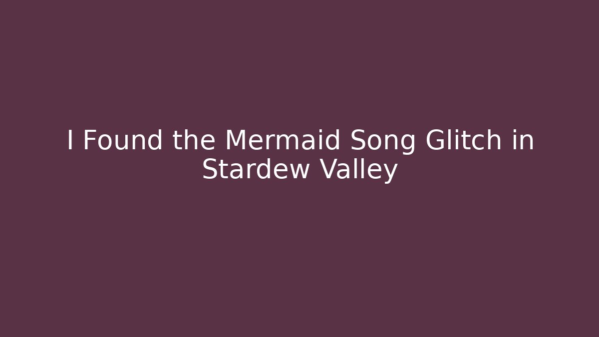 I Found the Mermaid Song Glitch in Stardew Valley