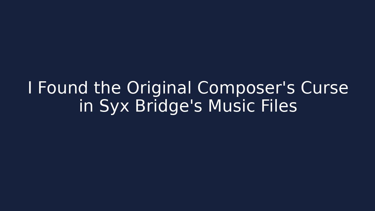 I Found the Original Composer's Curse in Syx Bridge's Music Files
