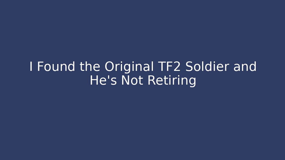 I Found the Original TF2 Soldier and He’s Not Retiring