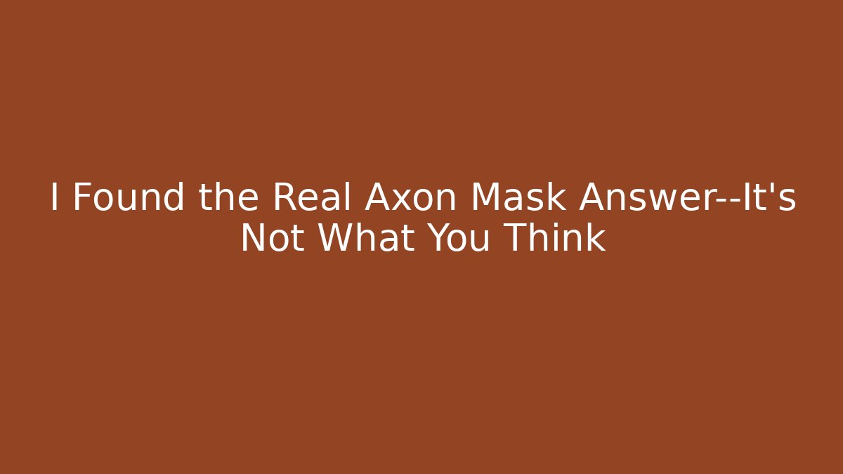 I Found the Real Axon Mask Answer—It’s Not What You Think