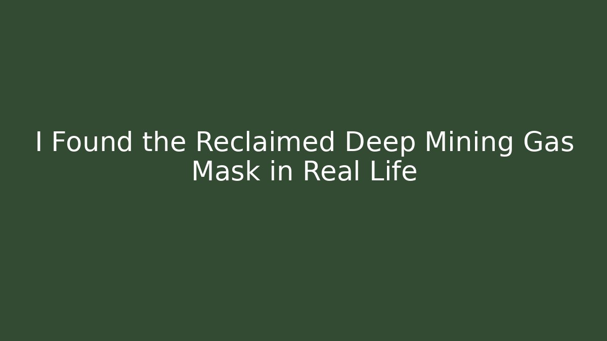 I Found the Reclaimed Deep Mining Gas Mask in Real Life