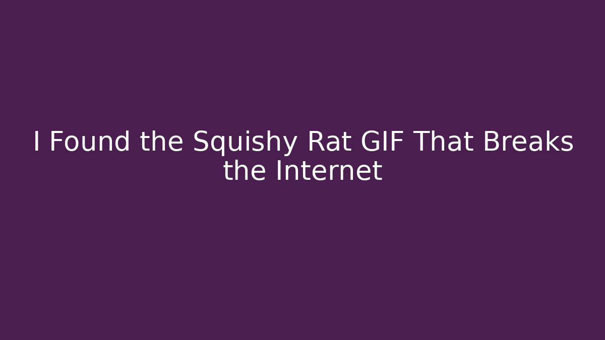 I Found the Squishy Rat GIF That Breaks the Internet