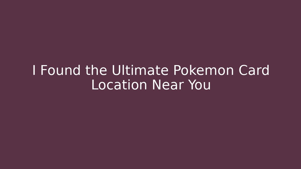 I Found the Ultimate Pokemon Card Location Near You