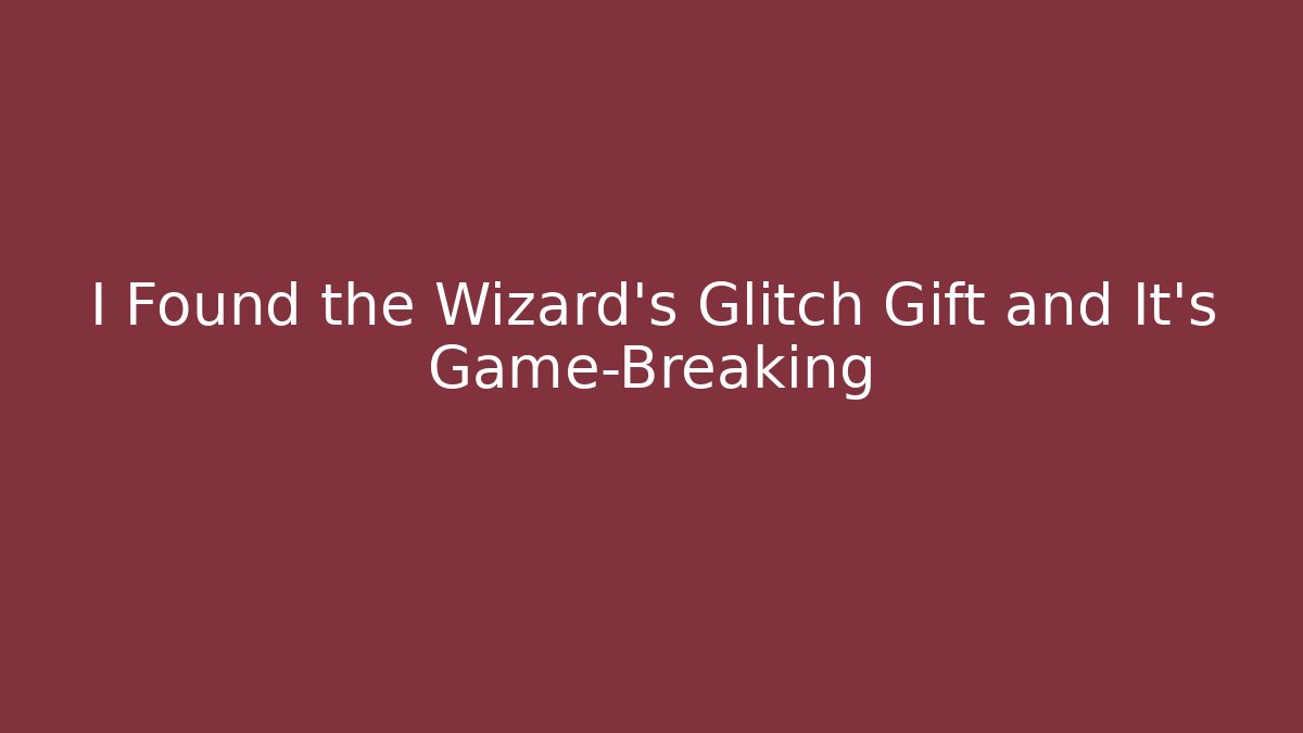 I Found the Wizard's Glitch Gift and It's Game-Breaking