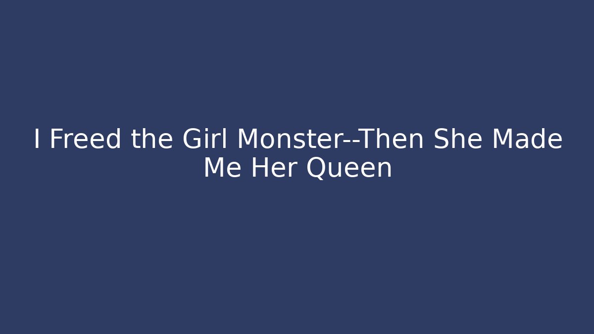 I Freed the Girl Monster—Then She Made Me Her Queen