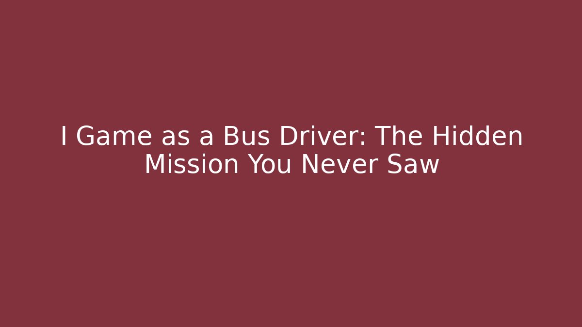 I Game as a Bus Driver: The Hidden Mission You Never Saw