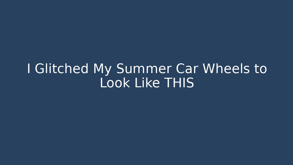 I Glitched My Summer Car Wheels to Look Like THIS