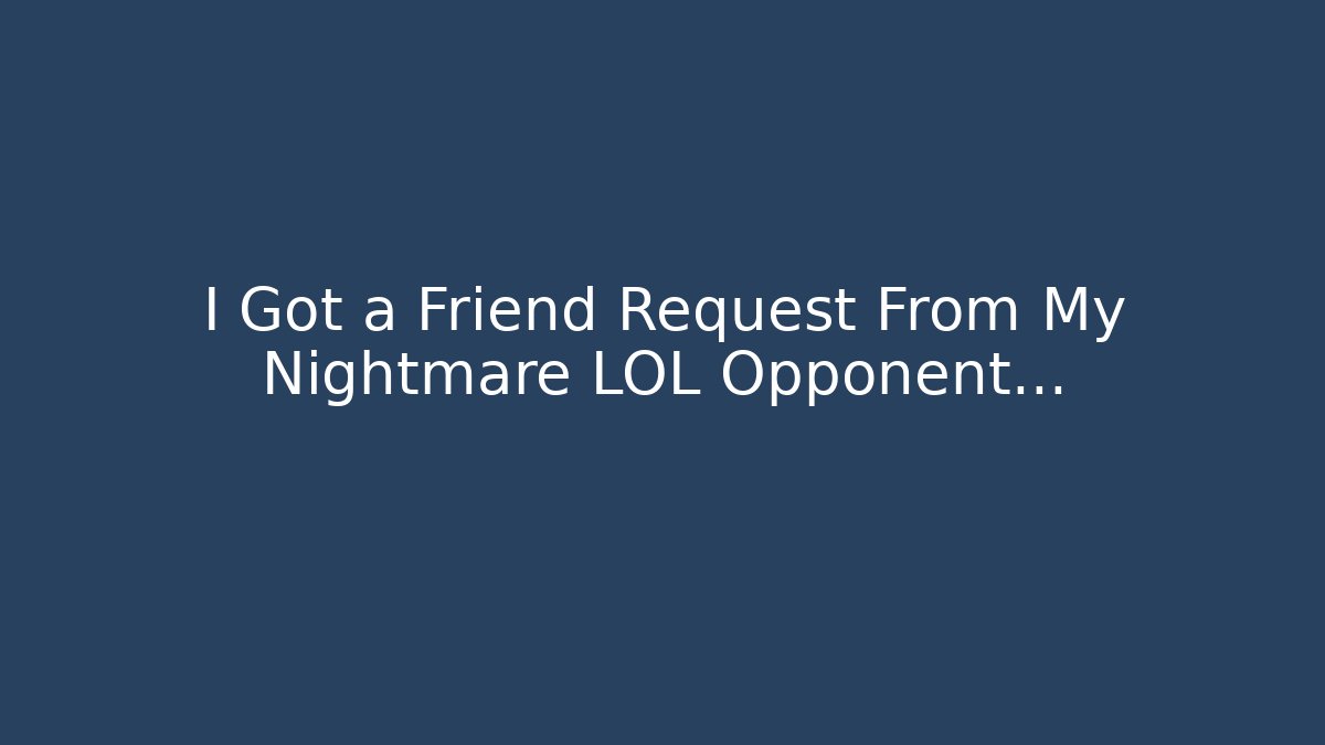 I Got a Friend Request From My Nightmare LOL Opponent…