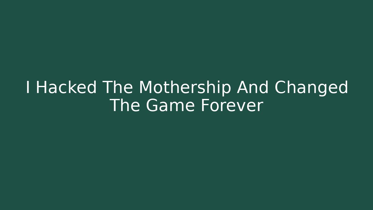 I Hacked The Mothership And Changed The Game Forever