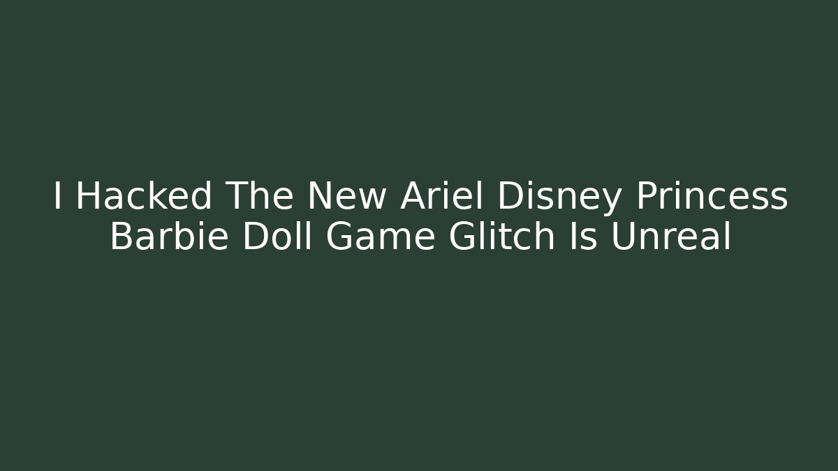 I Hacked The New Ariel Disney Princess Barbie Doll Game Glitch Is Unreal