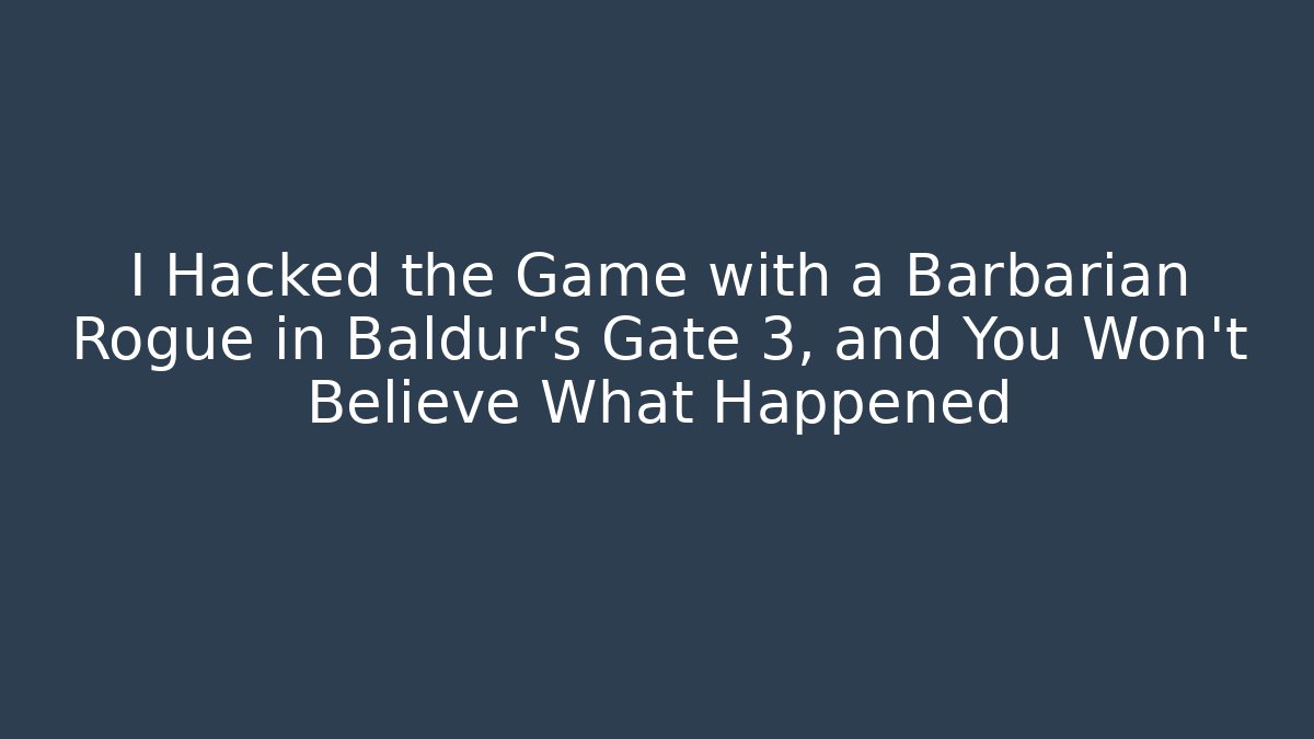 I Hacked the Game with a Barbarian Rogue in Baldur's Gate 3, and You Won't Believe What Happened