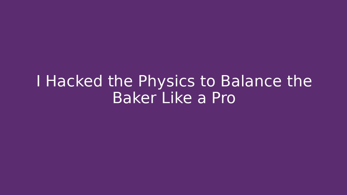 I Hacked the Physics to Balance the Baker Like a Pro