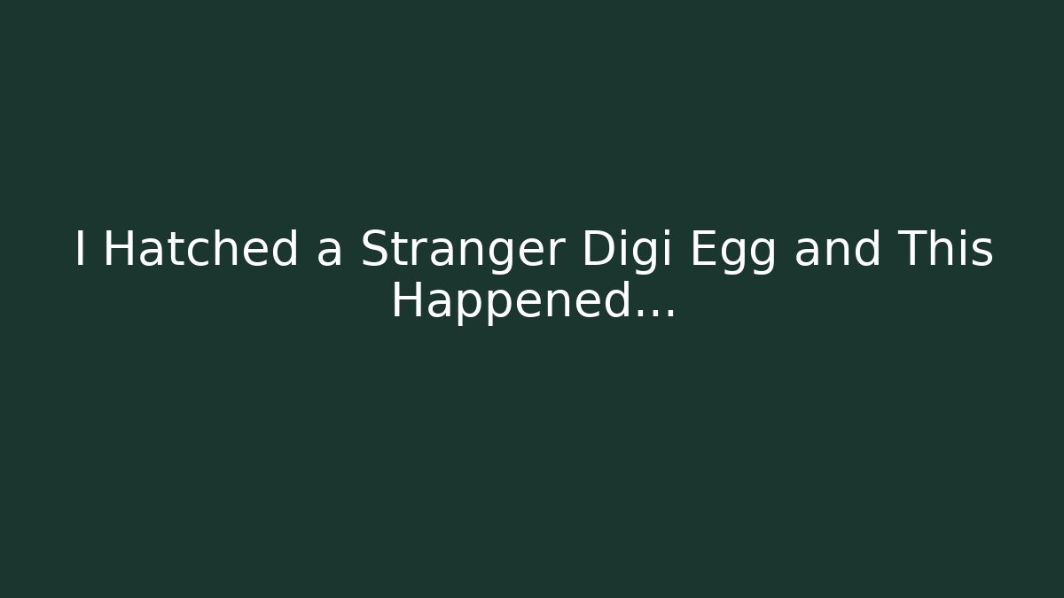I Hatched a Stranger Digi Egg and This Happened…
