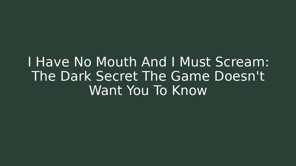 I Have No Mouth And I Must Scream: The Dark Secret The Game Doesn't Want You To Know
