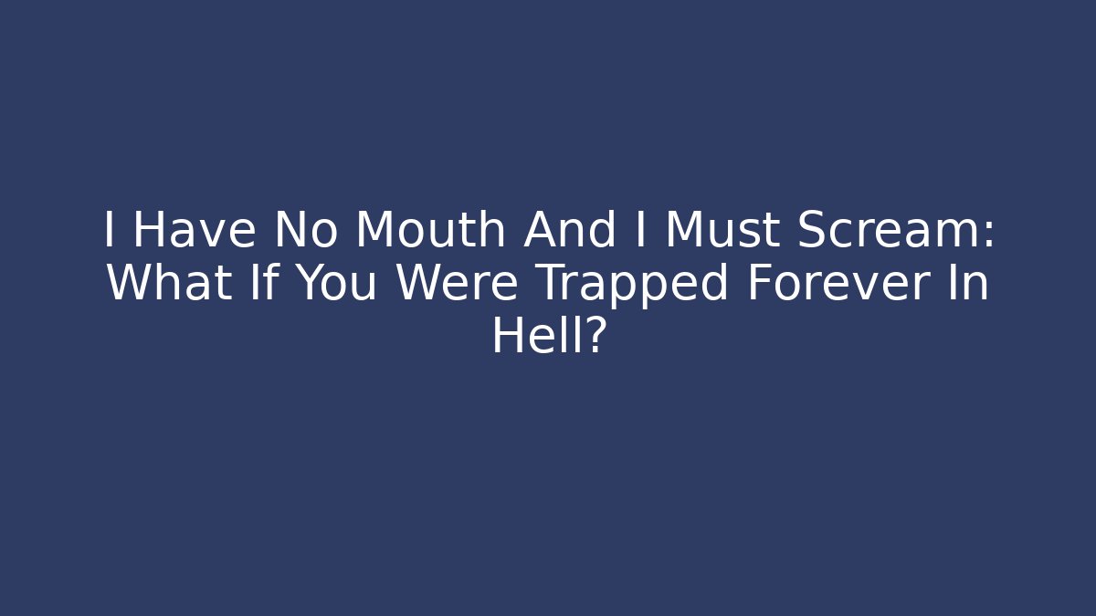 I Have No Mouth And I Must Scream: What If You Were Trapped Forever In Hell?
