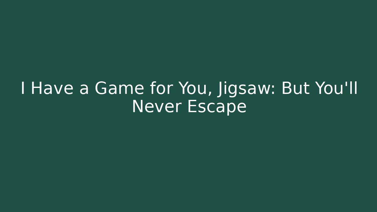I Have a Game for You, Jigsaw: But You'll Never Escape
