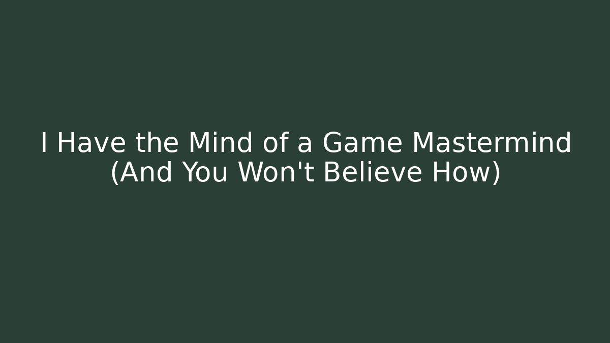 I Have the Mind of a Game Mastermind (And You Won't Believe How)