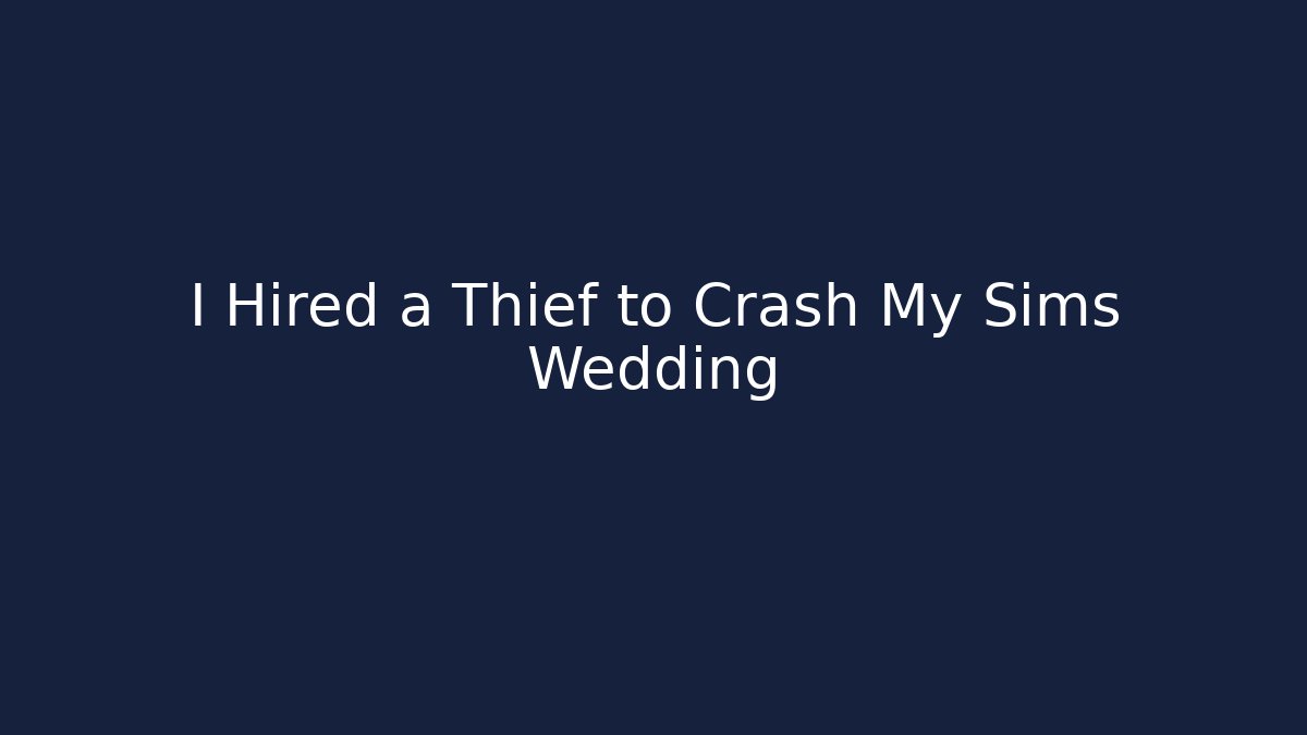 I Hired a Thief to Crash My Sims Wedding