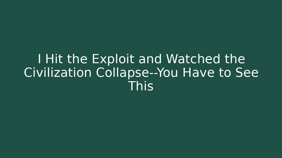 I Hit the Exploit and Watched the Civilization Collapse—You Have to See This